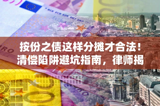 武汉按份之债这样分摊才合法！清偿陷阱避坑指南，律师揭秘关键条款
