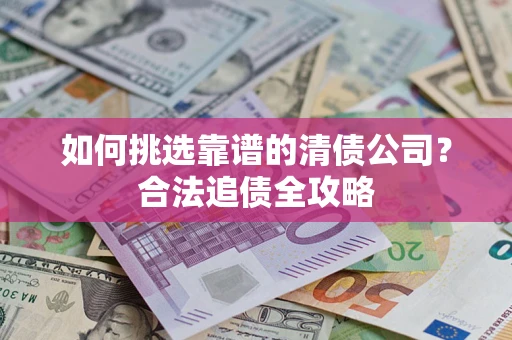 武汉如何挑选靠谱的清债公司？合法追债全攻略
