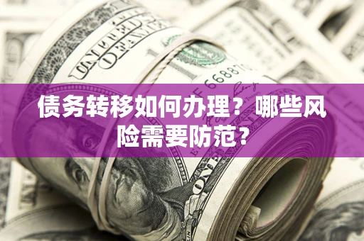 武汉债务转移如何办理？哪些风险需要防范？