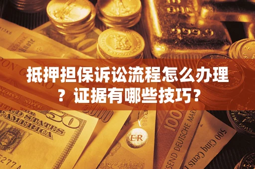 武汉抵押担保诉讼流程怎么办理？证据有哪些技巧？