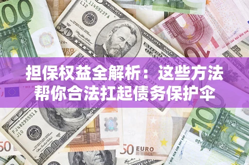 武汉担保权益全解析：这些方法帮你合法扛起债务保护伞