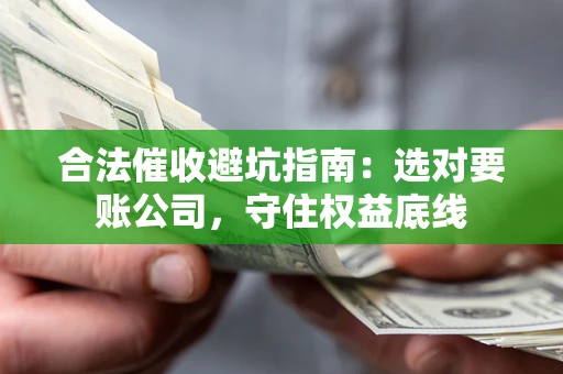 武汉合法催收避坑指南：选对要账公司，守住权益底线