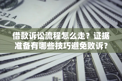 武汉借款诉讼流程怎么走？证据准备有哪些技巧避免败诉？