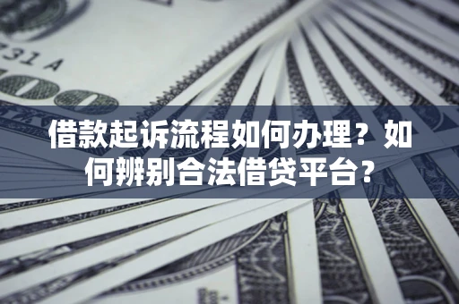 武汉借款起诉流程如何办理？如何辨别合法借贷平台？