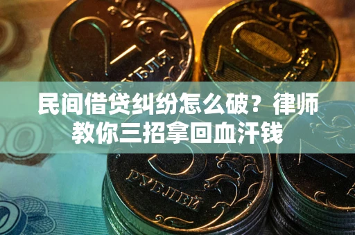 武汉民间借贷纠纷怎么破？律师教你三招拿回血汗钱