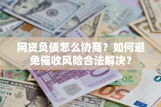 武汉网贷负债怎么协商？如何避免催收风险合法解决？