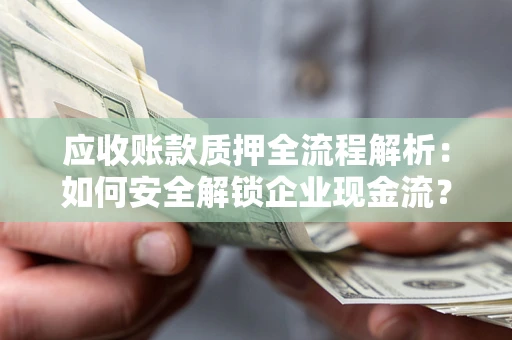 武汉应收账款质押全流程解析：如何安全解锁企业现金流？