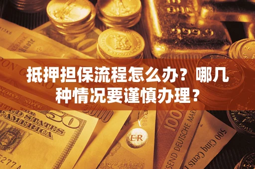 武汉抵押担保流程怎么办？哪几种情况要谨慎办理？