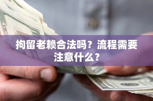 武汉拘留老赖合法吗？流程需要注意什么？