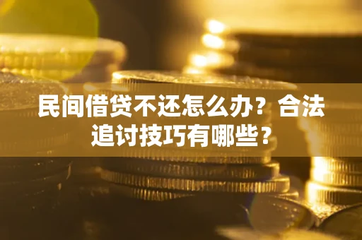 武汉民间借贷不还怎么办？合法追讨技巧有哪些？