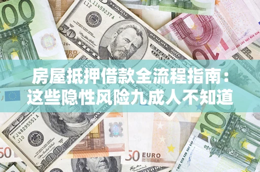 武汉房屋抵押借款全流程指南：这些隐性风险九成人不知道