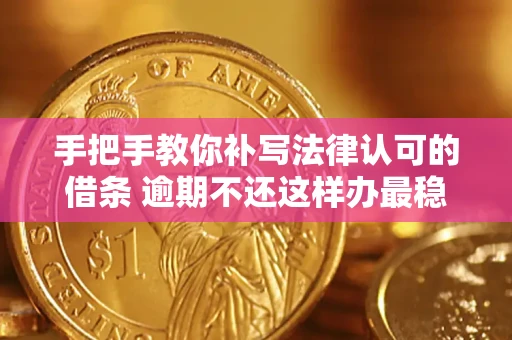 武汉手把手教你补写法律认可的借条 逾期不还这样办最稳妥