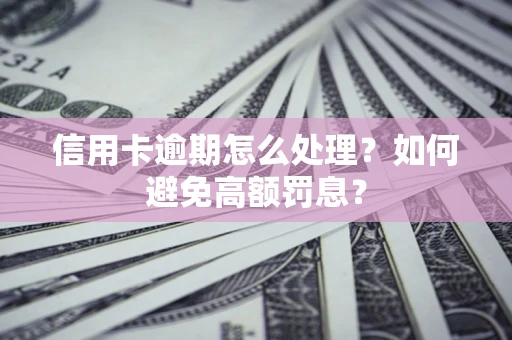 武汉信用卡逾期怎么处理？如何避免高额罚息？
