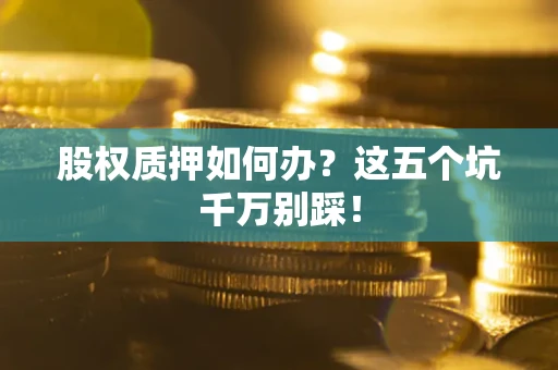 武汉股权质押如何办？这五个坑千万别踩！