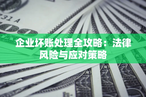 武汉企业坏账处理全攻略：法律风险与应对策略