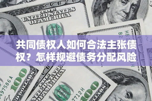 武汉共同债权人如何合法主张债权？怎样规避债务分配风险？