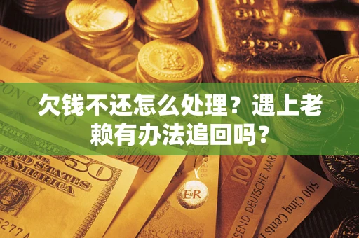 武汉欠钱不还怎么处理？遇上老赖有办法追回吗？