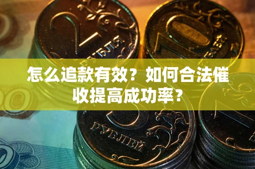 武汉怎么追款有效？如何合法催收提高成功率？