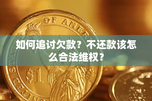 武汉如何追讨欠款？不还款该怎么合法维权？