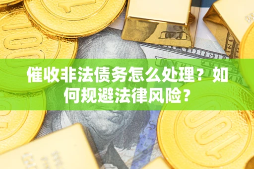 武汉催收非法债务怎么处理？如何规避法律风险？