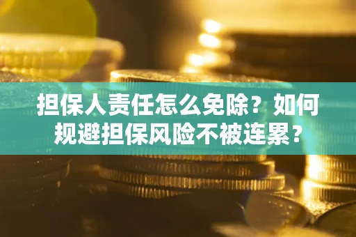 武汉担保人责任怎么免除？如何规避担保风险不被连累？