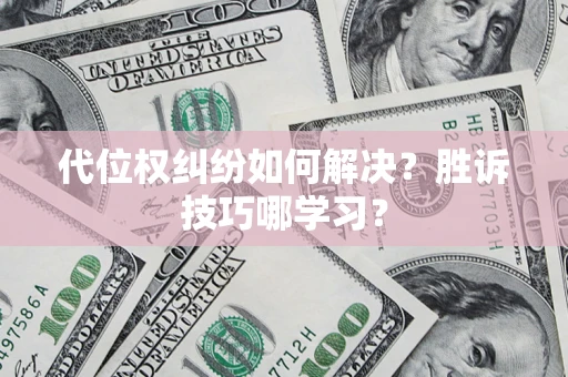 武汉代位权纠纷如何解决？胜诉技巧哪学习？