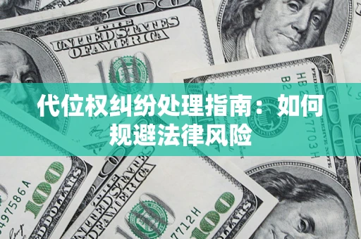 武汉代位权纠纷处理指南:如何规避法律风险 武汉代位权纠纷处理指南:如何规避法律风险