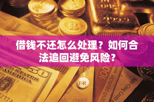 武汉借钱不还怎么处理？如何合法追回避免风险？