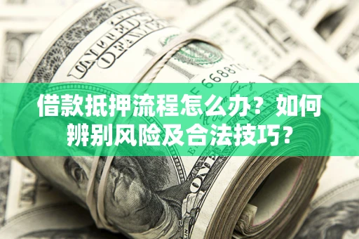 武汉借款抵押流程怎么办？如何辨别风险及合法技巧？