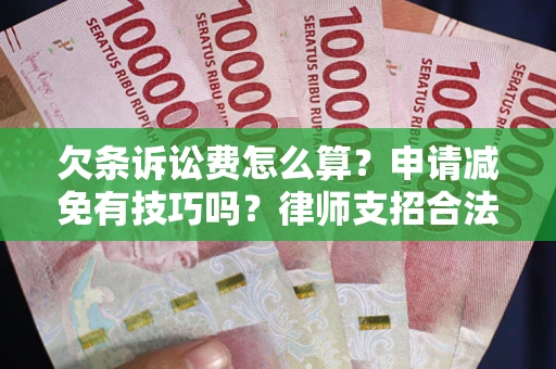 武汉欠条诉讼费怎么算？申请减免有技巧吗？律师支招合法省钱
