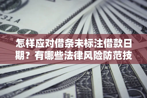 武汉怎样应对借条未标注借款日期？有哪些法律风险防范技巧？