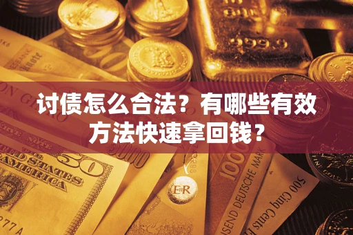 武汉讨债怎么合法？有哪些有效方法快速拿回钱？