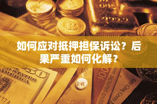 武汉如何应对抵押担保诉讼？后果严重如何化解？