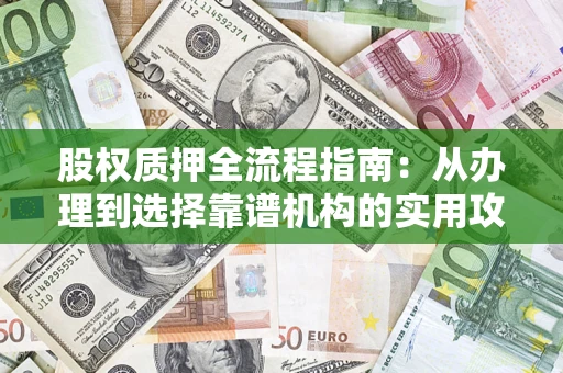 武汉股权质押全流程指南：从办理到选择靠谱机构的实用攻略