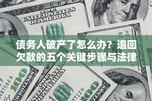武汉债务人破产了怎么办？追回欠款的五个关键步骤与法律策略
