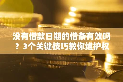 武汉没有借款日期的借条有效吗？3个关键技巧教你维护权益
