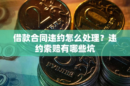 武汉借款合同违约怎么处理？违约索赔有哪些坑