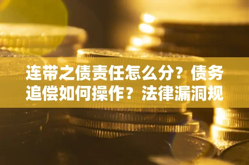 武汉连带之债责任怎么分？债务追偿如何操作？法律漏洞规避指南