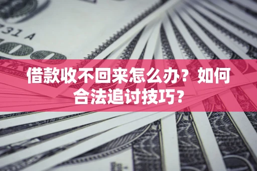 武汉借款收不回来怎么办？如何合法追讨技巧？