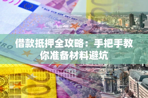 武汉借款抵押全攻略：手把手教你准备材料避坑