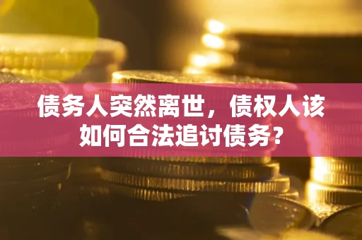 武汉债务人突然离世，债权人该如何合法追讨债务？