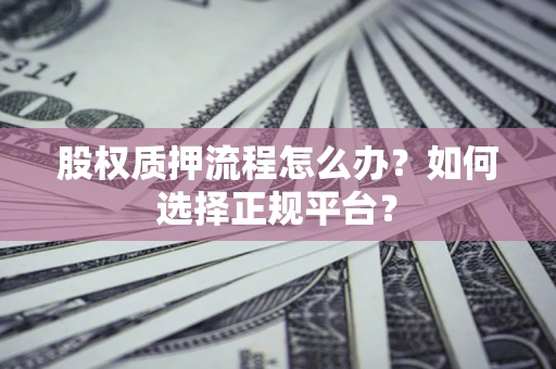 武汉股权质押流程怎么办？如何选择正规平台？
