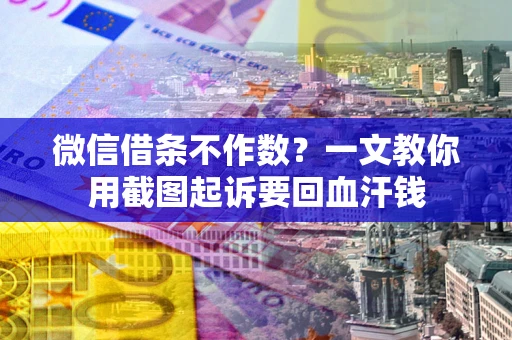武汉微信借条不作数？一文教你用截图起诉要回血汗钱