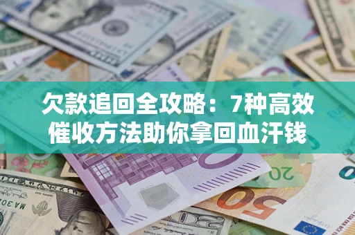 武汉欠款追回全攻略：7种高效催收方法助你拿回血汗钱