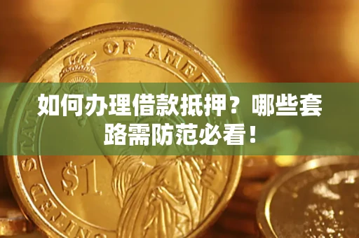 武汉如何办理借款抵押？哪些套路需防范必看！