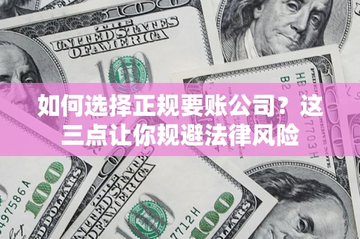 武汉如何选择正规要账公司？这三点让你规避法律风险