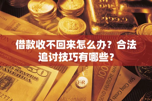 武汉借款收不回来怎么办？合法追讨技巧有哪些？