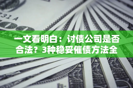 武汉一文看明白：讨债公司是否合法？3种稳妥催债方法全解析