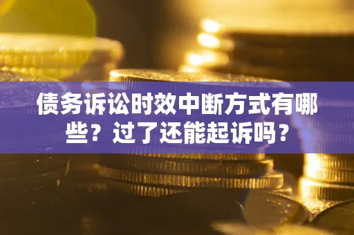 武汉债务诉讼时效中断方式有哪些？过了还能起诉吗？