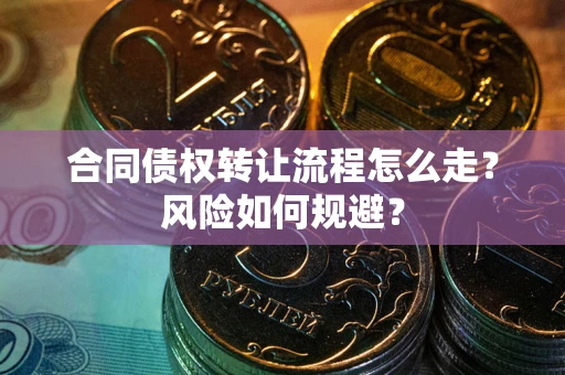 武汉合同债权转让流程怎么走？风险如何规避？